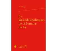 La Désindustrialisation de la Lorraine du fer - Pascal Raggi - Classiques Garnier - relié - Essai