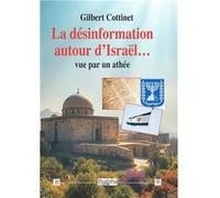 La désinformation autour d’Israël… vue par un athée Cottinet GilbertCottinet Gilbert (Auteur)