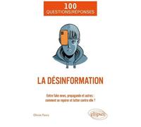 La Désinformation - Entre Fake News, Propagande Et Autres : Comment Se Repérer Et Lutter Contre Elle ?