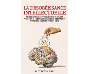 La Désobéissance intellectuelle: Pensée critique, psychologie cognitive et philosophie : comprendre les biais cognitifs et apprendre à penser par soi-même