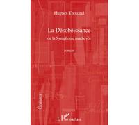 La Désobéissance Ou la Symphonie inachevée - Roman - Hugues Thouand - L'harmattan - broché - Roman