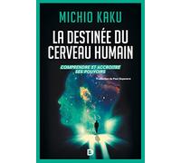 La destinée du cerveau humain: Comprendre, améliorer et accroitre ses pouvoirs
