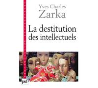 La destitution des intellectuels et autres réflexions intempestives Et autres réflexions intempestives - Yves Charles Zarka - Puf - broché - Essai