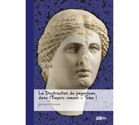 La Destruction du paganisme dans l'Empire romain - Tome 1
