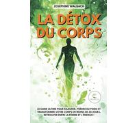 La Détox du corps: Le guide ultime pour rajeunir, perdre du poids et transformer votre corps en moins de 30 jours, retrouver enfin la forme et l’énergie !