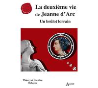La deuxième vie de Jeanne d’Arc Un brûlot lorrain - Thierry Dehayes - Atlande Eds - broché - Biographie