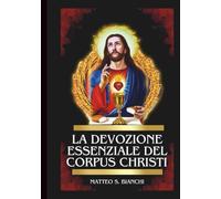 LA DEVOCIÓN ESENCIAL DEL CORPUS CHRISTI: Poderosa Novena, Letanía Y Coronilla Al Santísimo Salvador En La Eucaristía