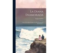 La Diana Enamorada: Cinco Libros Que Prosiguen Los Siete De Jorge De Montemayor...