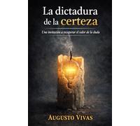 La dictadura de la certeza: Cómo las creencias religiosas, las ideologías y los relatos históricos se convierten en verdades incuestionables