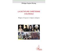 La dictature chrétienne coloniale Religions d'emprunt et religions endogènes - Philippe Eugène Biyong - L'harmattan - broché - Essai