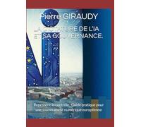 LA DICTATURE DE L’IA ET SA GOUVERNANCE 2ème Edition: Reprendre le contrôle Guide pratique pour une souveraineté numérique européenne