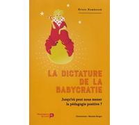 La dictature de la babycratie: Jusqu'où peut nous mener la pédagogie positive ?