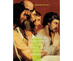 La Didachè ou l'enseignement des douze Apôtres : Suivi de l'Épître de Barnabé: Suivi de l'Épître de Barnabé, livre apocryphe du nouveau Testament décrivant la vie de Jésus de Nazareth.