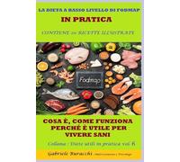 LA DIETA A BASSO LIVELLO DI FODMAP IN PRATICA COSA È, COME FUNZIONA, PERCHÉ È UTILE PER VIVERE SANI CONTIENE 20 RICETTE ILLUSTRATE Collana : Diete utili in pratica vol.6