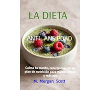 LA DIETA ANTI-ANSAIEDAD: Calma tu mente, cura tu cuerpo: un plan de nutrición para menos estrés y más paz
