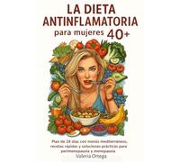 La dieta antiinflamatoria para mujeres 40+: Plan de 28 días con menús mediterráneos, recetas rápidas y soluciones prácticas para perimenopausia y menopausia