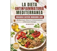 La Dieta Antinfiammatoria Mediterranea: Piano di 28 giorni con ricette semplici da 15 a 30 minuti per aiutarti a ridurre l'infiammazione, sostenere l'intestino e ritrovare energia senza rinunce