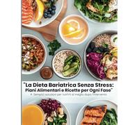 La Dieta Bariatrica Senza Stress: Piani Alimentari e Ricette per Ogni Fase: Semplici soluzioni per nutrirti al meglio dopo l’intervento