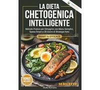 La Dieta Chetogenica Intelligente: Dimagrisci rapidamente, Riduci la fame, Migliora il metabolismo con un piano di 28 giorni e ricette semplici