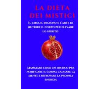 LA DIETA DEI MISTICI: Il cibo, il digiuno e l'arte di nutrire il corpo per elevare lo spirito. Mangiare come un mistico per purificare il corpo, dominare la fame e ritrovare la propria energia.