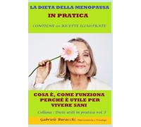 LA DIETA DELLA MENOPAUSA IN PRATICA COSA È, COME FUNZIONA, PERCHÉ È UTILE PER VIVERE SANI CONTIENE 20 RICETTE ILLUSTRATE Collana : Diete utili in pratica vol.3