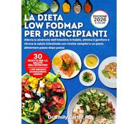 La Dieta Low FODMAP per Principianti: Allevia la sindrome dell’intestino irritabile, elimina il gonfiore e ritrova la salute intestinale con ricette semplici e un piano alimentare passo dopo passo