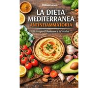 La Dieta Mediterranea Antinfiammatoria: Il segreto del benessere naturale: riduci l’infiammazione, riequilibra l’intestino, rafforza il sistema ... ritrova energia con 100 ricette mediterranee