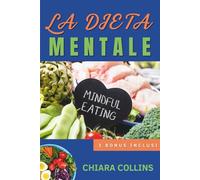 La Dieta Mentale: Usa la mente per far funzionare qualunque dieta, smetti di mollare e dimagrisci davvero senza rinunciare al piacere del cibo.