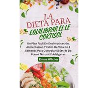 LA DIETA PARA EQUILIBRAR EL CORTISOL: Un Plan Fácil De Desintoxicación, Alimentación Y Estilo De Vida De 4 Semanas Para Controlar El Estrés De Forma Natural Y Adelgazar.