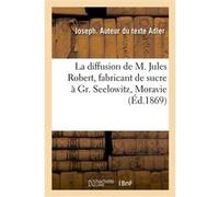 La diffusion de M. Jules Robert, fabricant de sucre à Gr. Seelowitz en Moravie, comptes rendus Joseph Adler (Auteur)