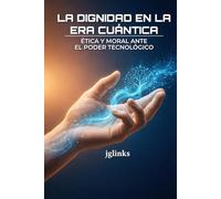 La Dignidad en la Era Cuntica: Ética y moral ante el poder tecnológico