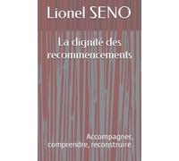 La dignité des recommencements: Accompagner, comprendre, reconstruire.