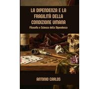 La Dipendenza e la Fragilità della Condizione Umana: Filosofia e Scienza della Dipendenza