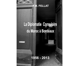 LA DIPLOMATIE CONSULAIRE DU MAROC A BORDEAUX - 1956 à 2013: Autobiographie et Mémoires