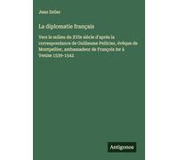 La diplomatie français: Vers le milieu du XVIe siècle d'après la correspondance de Guillaume Pellicier, évêque de Montpellier, ambassadeur de François Ier à Venise 1539-1542