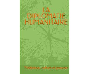 LA DIPLOMATIE HUMANITAIRE: Médiation, cultures et pouvoir