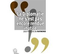 La Diplomatie ne s'est pas encore rendue inutile François de Raymond (Auteur)