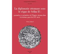 La diplomatie ottomane sous le règne de Selîm II: Paramètres et périmètres de l'Empire ottoman dans le troisième quart du XVIe siècle