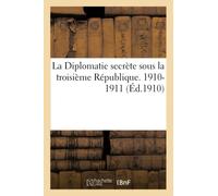 La Diplomatie secrète sous la troisième République. 1910-1911
