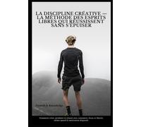 La Discipline Créative - La méthode des esprits libres qui réussissent sans s’épuiser: Comment créer, produire et réussir avec constance, focus et liberté, même quand la motivation disparaît.