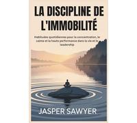 LA DISCIPLINE DE L'IMMOBILITÉ: Habitudes quotidiennes pour la concentration, le calme et la haute performance dans la vie et le leadership