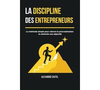 La discipline des entrepreneurs: La méthode simple pour vaincre la procrastination et atteindre ses objectifs