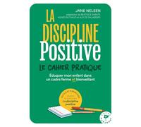 La discipline positive, le cahier pratique: Éduquer mon enfant dans un cadre ferme et bienveillant
