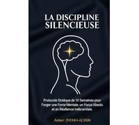 LA DISCIPLINE SILENCIEUSE: Protocole Stoïque de 10 Semaines pour Forger une Force Mentale, un Focus Absolu et une Résilience Inébranlable.