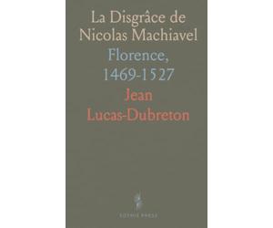 La Disgrâce de Nicolas Machiavel: Florence, 1469-1527