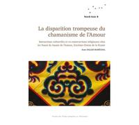 La Disparition Trompeuse Du Chamanisme De L'amour - Interactions Culturelles Et Co-Constructions Religieuses Chez Les Nanaï Du Bassin De L'amour, Extrême-Orient De La Russie