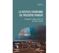 La Dispute Ivoirienne Du Troisième Mandat - Chronique Et Analyse D'une Crise Aux Enjeux D'avenir