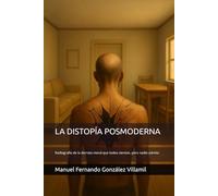 LA DISTOPÍA POSMODERNA: Radiografía de la derrota moral que todos sienten, pero nadie admite