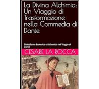 La Divina Alchimia: Un Viaggio di Trasformazione nella Commedia di Dante: Simbolismo Esoterico e Alchemico nel Viaggio di Dante
