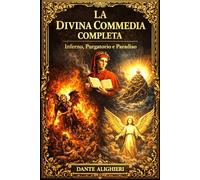 La Divina Commedia Completa : Inferno, Purgatorio e Paradiso Il Grande Viaggio dell’Anima attraverso i Regni Eterni della Giustizia, della Purificazione e della Luce Divina